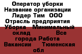 Оператор уборки › Название организации ­ Лидер Тим, ООО › Отрасль предприятия ­ Уборка › Минимальный оклад ­ 27 800 - Все города Работа » Вакансии   . Тюменская обл.